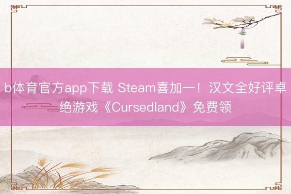 b体育官方app下载 Steam喜加一!汉文全好评卓绝游戏《Cursedland》免费领