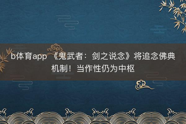 b体育app 《鬼武者：剑之说念》将追念佛典机制！当作性仍为中枢