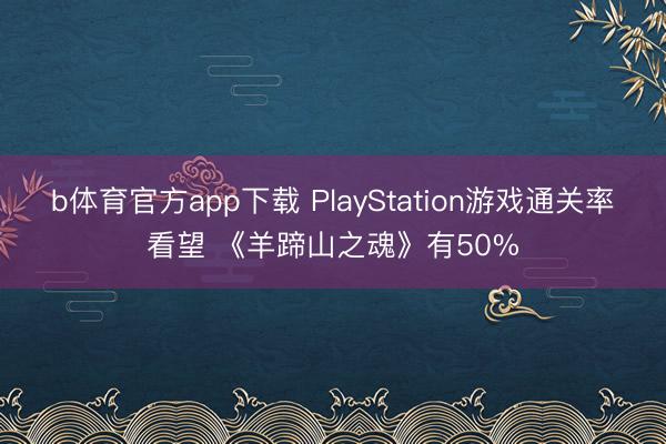 b体育官方app下载 PlayStation游戏通关率看望 《羊蹄山之魂》有50%