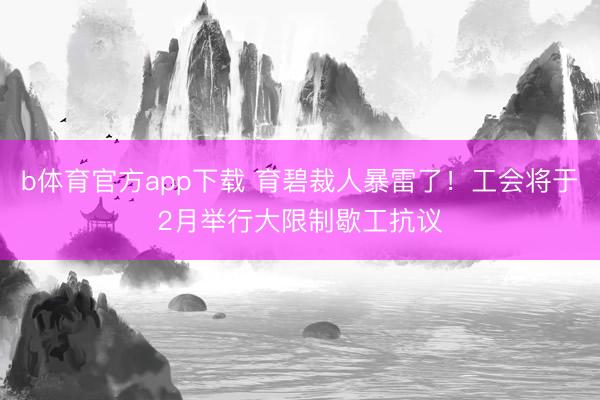b体育官方app下载 育碧裁人暴雷了！工会将于2月举行大限制歇工抗议
