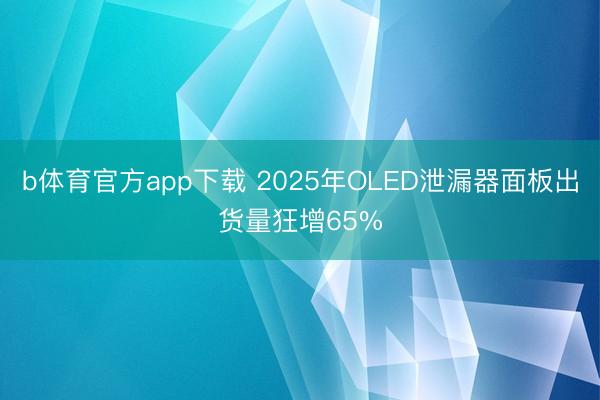 b体育官方app下载 2025年OLED泄漏器面板出货量狂增65%