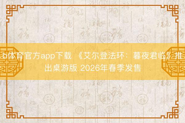 b体育官方app下载 《艾尔登法环：暮夜君临》推出桌游版 2026年春季发售