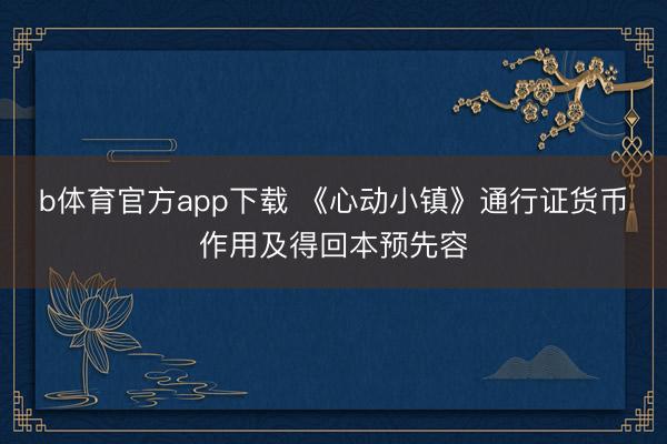 b体育官方app下载 《心动小镇》通行证货币作用及得回本预先容