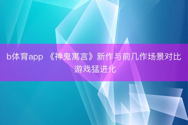 b体育app 《神鬼寓言》新作与前几作场景对比 游戏猛进化