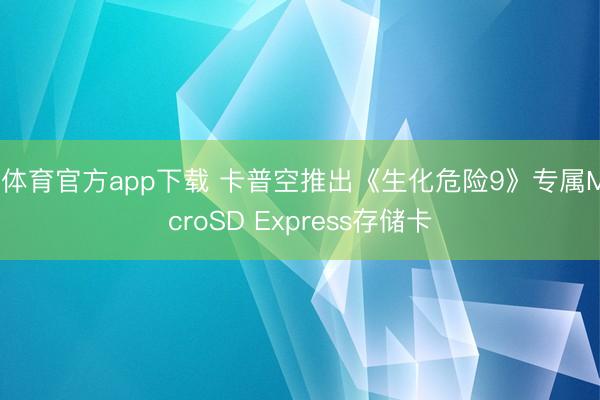b体育官方app下载 卡普空推出《生化危险9》专属MicroSD Express存储卡