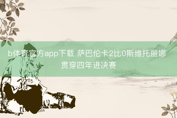 b体育官方app下载 萨巴伦卡2比0斯维托丽娜 贯穿四年进决赛
