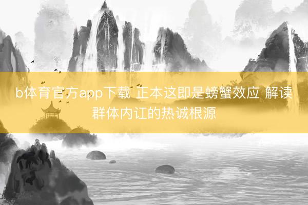 b体育官方app下载 正本这即是螃蟹效应 解读群体内讧的热诚根源
