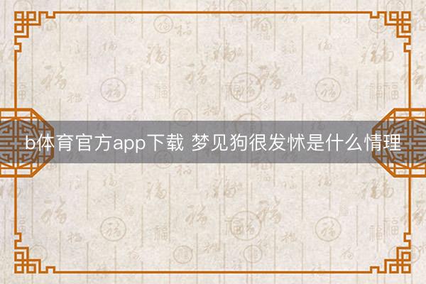 b体育官方app下载 梦见狗很发怵是什么情理