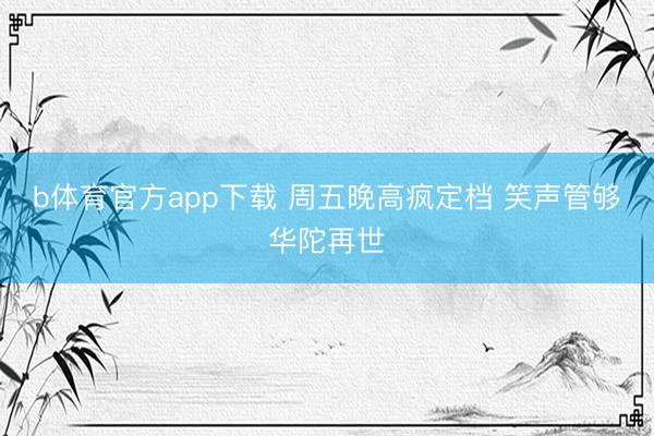 b体育官方app下载 周五晚高疯定档 笑声管够华陀再世