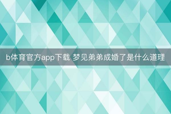b体育官方app下载 梦见弟弟成婚了是什么道理