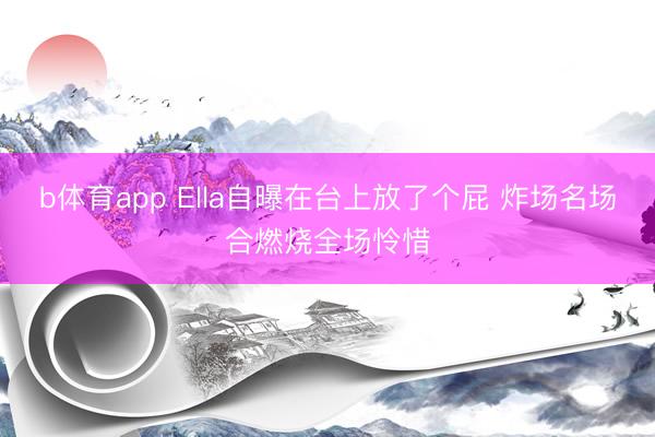 b体育app Ella自曝在台上放了个屁 炸场名场合燃烧全场怜惜
