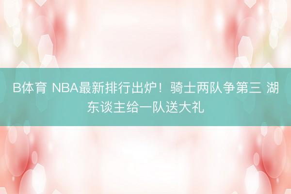 B体育 NBA最新排行出炉！骑士两队争第三 湖东谈主给一队送大礼