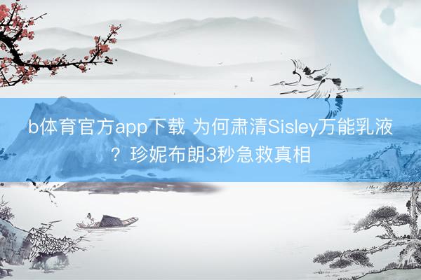 b体育官方app下载 为何肃清Sisley万能乳液？珍妮布朗3秒急救真相