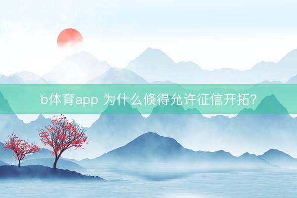 b体育app 为什么倏得允许征信开拓？