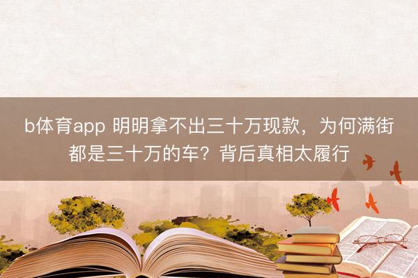 b体育app 明明拿不出三十万现款，为何满街都是三十万的车？背后真相太履行