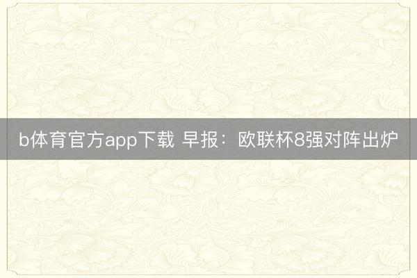 b体育官方app下载 早报：欧联杯8强对阵出炉