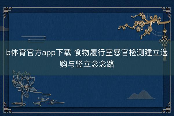 b体育官方app下载 食物履行室感官检测建立选购与竖立念念路