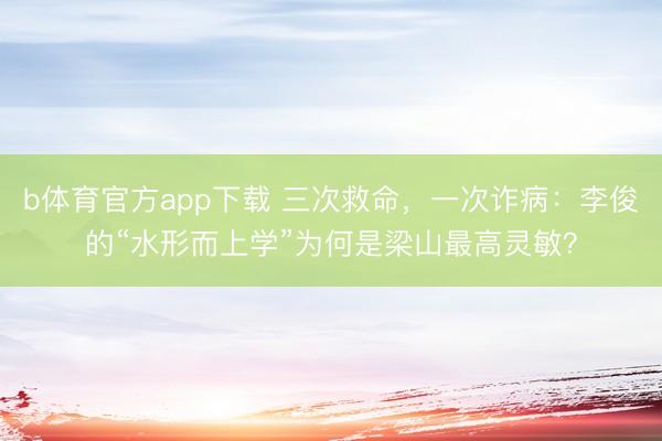 b体育官方app下载 三次救命，一次诈病：李俊的“水形而上学”为何是梁山最高灵敏？