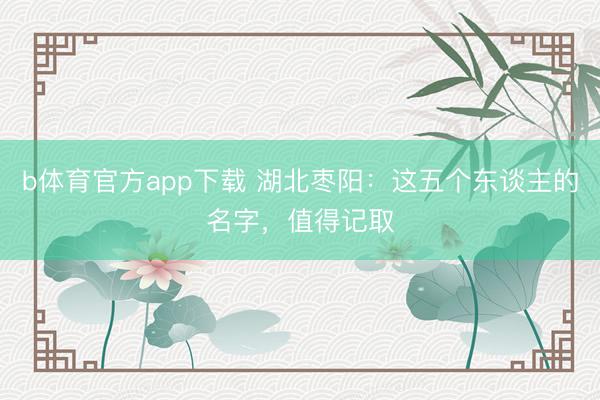 b体育官方app下载 湖北枣阳：这五个东谈主的名字，值得记取