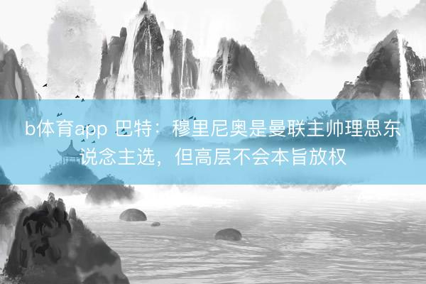 b体育app 巴特：穆里尼奥是曼联主帅理思东说念主选，但高层不会本旨放权
