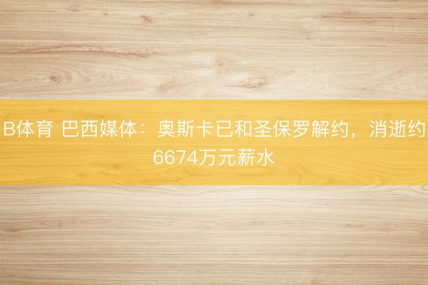 B体育 巴西媒体：奥斯卡已和圣保罗解约，消逝约6674万元薪水
