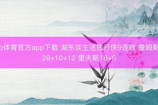 b体育官方app下载 湖东谈主送独行侠9连败 詹姆斯28+10+12 里夫斯18+6