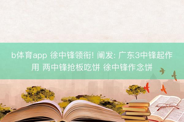 b体育app 徐中锋领衔! 阐发: 广东3中锋起作用 两中锋抢板吃饼 徐中锋作念饼