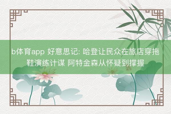 b体育app 好意思记: 哈登让民众在旅店穿拖鞋演练计谋 阿特金森从怀疑到撑握