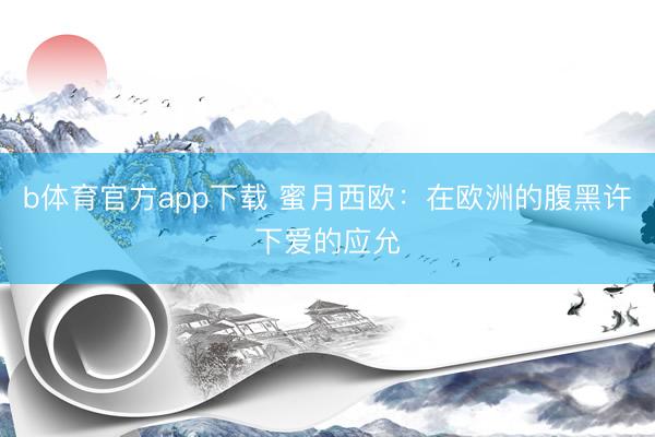 b体育官方app下载 蜜月西欧：在欧洲的腹黑许下爱的应允