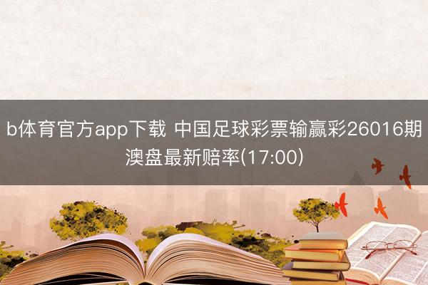 b体育官方app下载 中国足球彩票输赢彩26016期澳盘最新赔率(17:00)