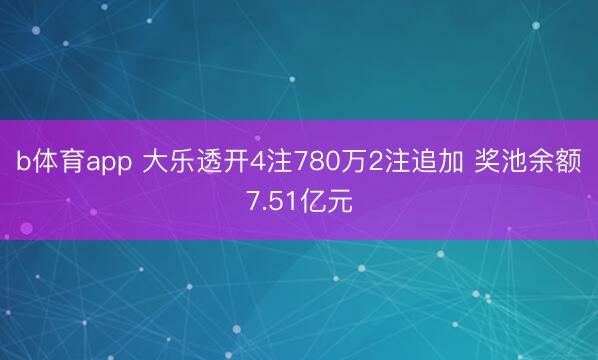 b体育app 大乐透开4注780万2注追加 奖池余额7.51亿元