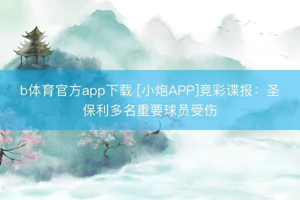 b体育官方app下载 [小炮APP]竞彩谍报：圣保利多名重要球员受伤