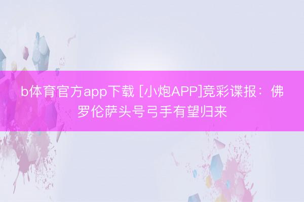 b体育官方app下载 [小炮APP]竞彩谍报：佛罗伦萨头号弓手有望归来