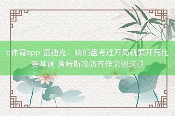b体育app 雷迪克：咱们盘考过开局就要开荒比赛基调 詹姆斯攻防齐作念到这点