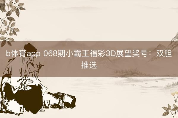 b体育app 068期小霸王福彩3D展望奖号:双胆推选