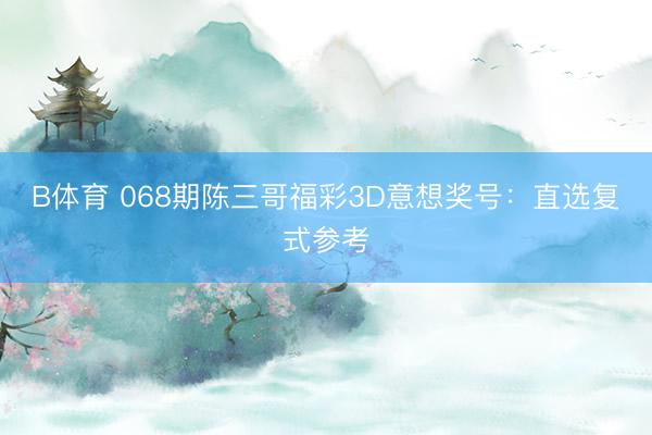 B体育 068期陈三哥福彩3D意想奖号:直选复式参考