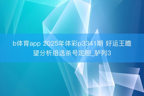 b体育app 2025年体彩p3341期 好运王瞻望分析组选杀号定胆_胪列3