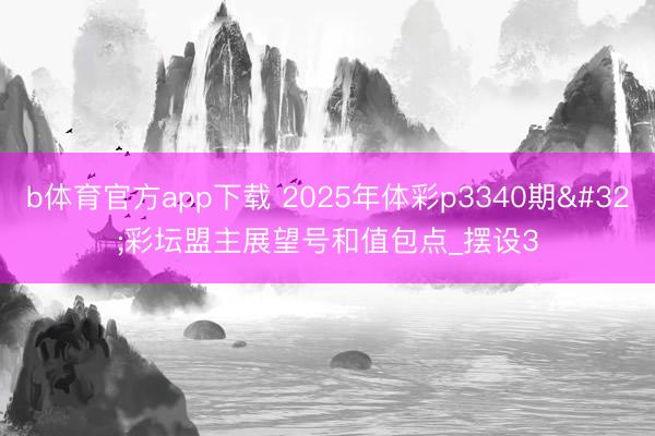 b体育官方app下载 2025年体彩p3340期 彩坛盟主展望号和值包点_摆设3