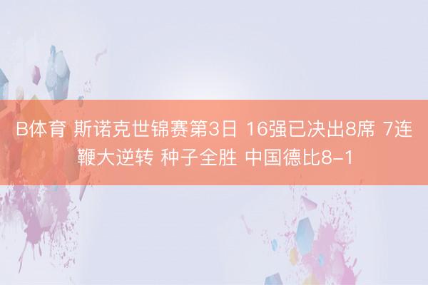 B体育 斯诺克世锦赛第3日 16强已决出8席 7连鞭大逆转 种子全胜 中国德比8-1