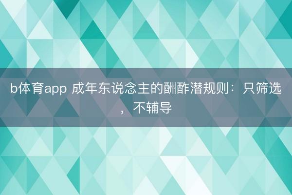 b体育app 成年东说念主的酬酢潜规则：只筛选，不辅导