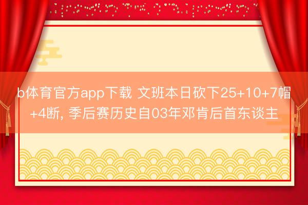 b体育官方app下载 文班本日砍下25+10+7帽+4断， 季后赛历史自03年邓肯后首东谈主
