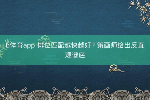 b体育app 排位匹配越快越好? 策画师给出反直观谜底