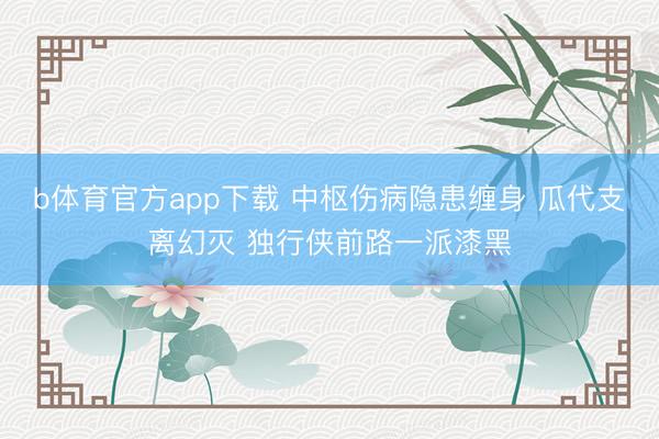 b体育官方app下载 中枢伤病隐患缠身 瓜代支离幻灭 独行侠前路一派漆黑