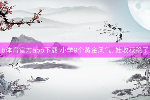 b体育官方app下载 小学9个黄金风气，<a href=