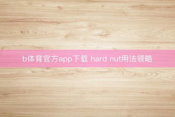 b体育官方app下载 hard nut用法领略